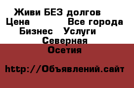 Живи БЕЗ долгов ! › Цена ­ 1 000 - Все города Бизнес » Услуги   . Северная Осетия